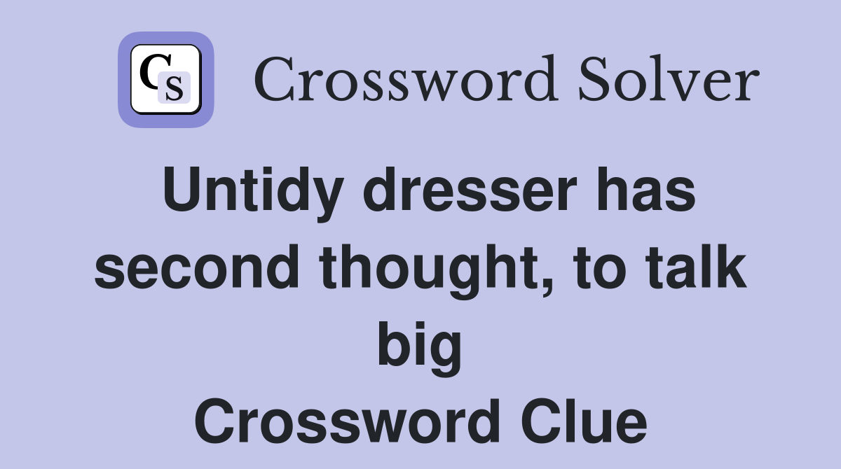 Untidy dresser has second thought, to talk big Crossword Clue