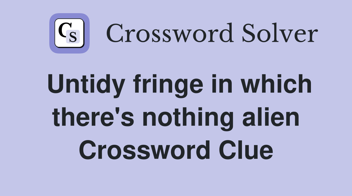 Untidy fringe in which there's nothing alien Crossword Clue
