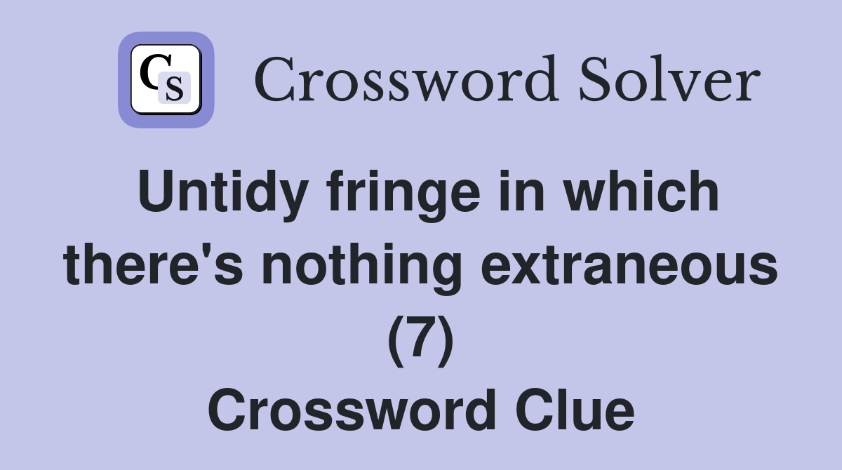 Untidy fringe in which there's nothing extraneous (7) Crossword Clue