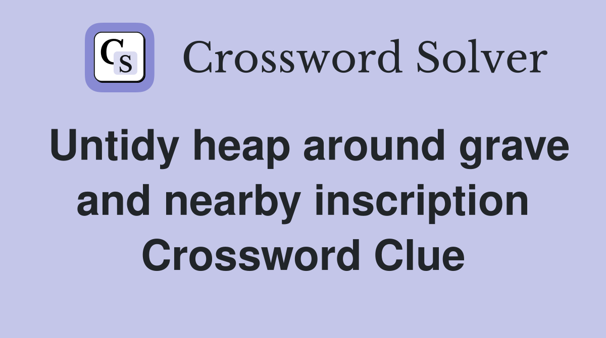Untidy heap around grave and nearby inscription Crossword Clue