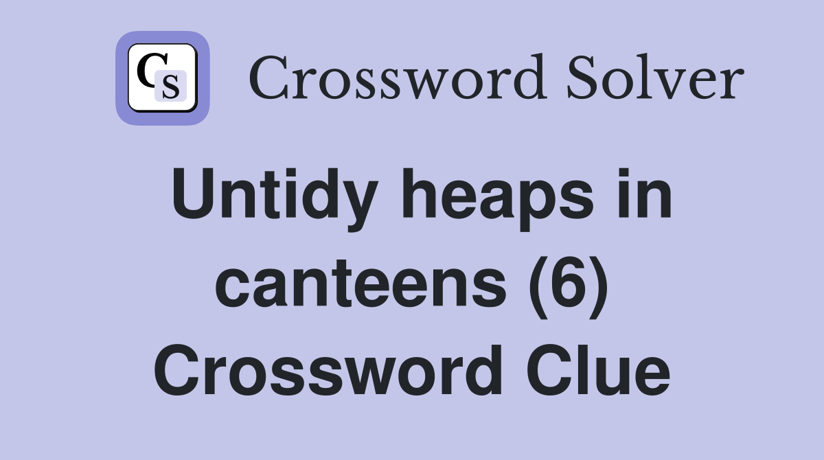 Untidy heaps in canteens (6) Crossword Clue