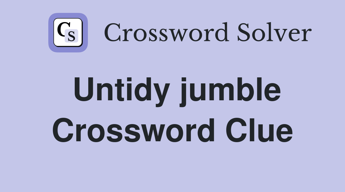 Untidy jumble Crossword Clue