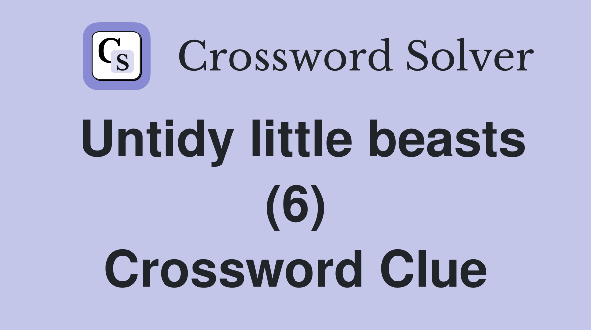 Untidy little beasts (6) Crossword Clue
