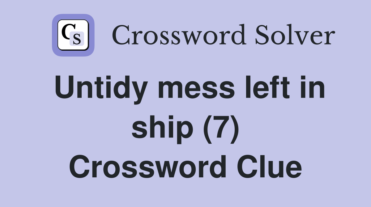 Untidy mess left in ship (7) Crossword Clue