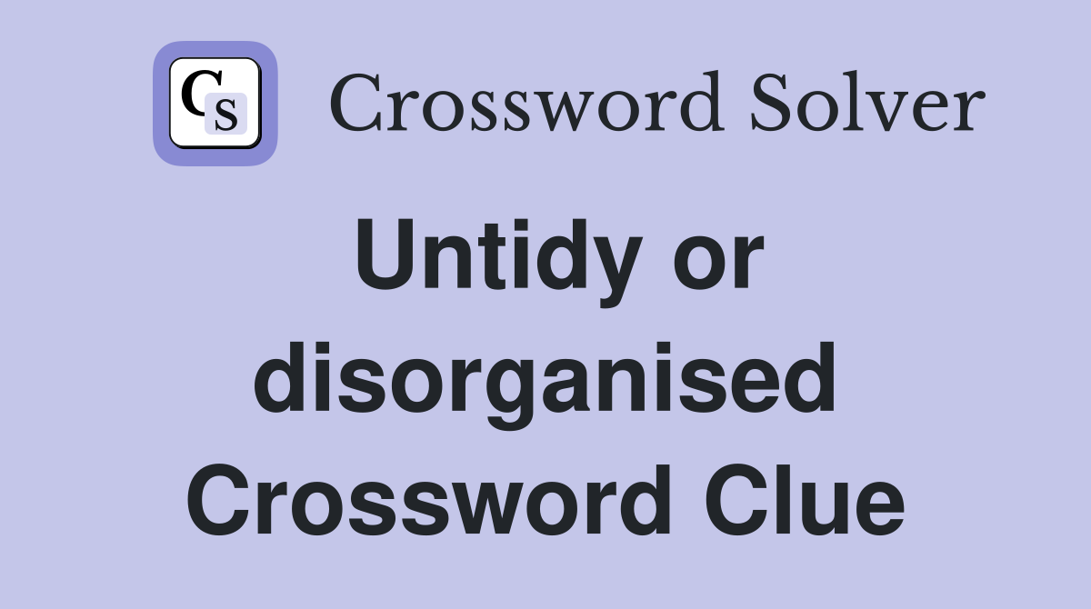 Untidy or disorganised Crossword Clue