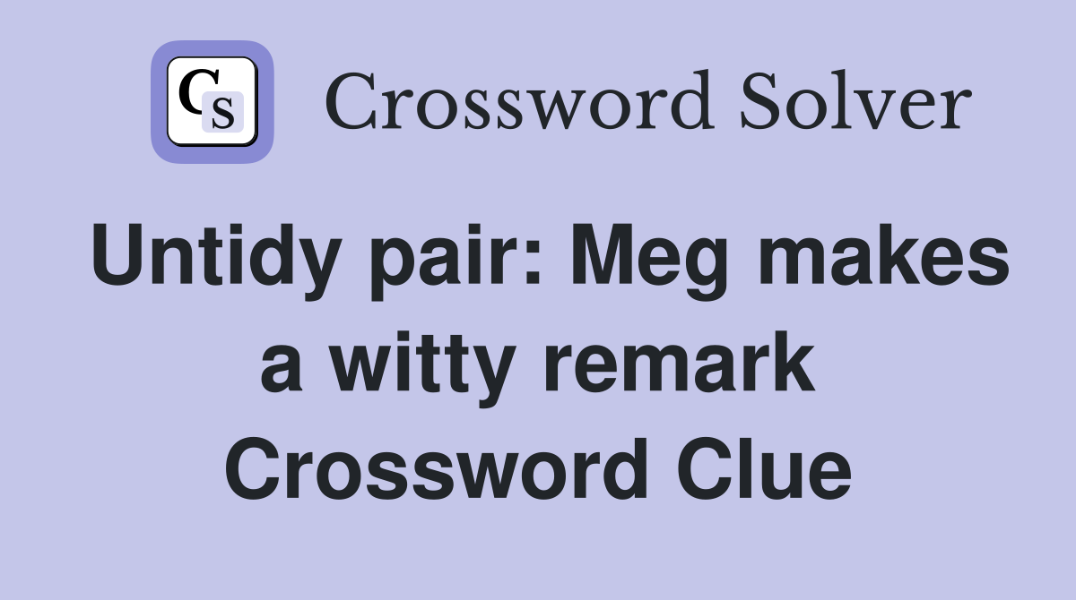 Untidy pair: Meg makes a witty remark Crossword Clue