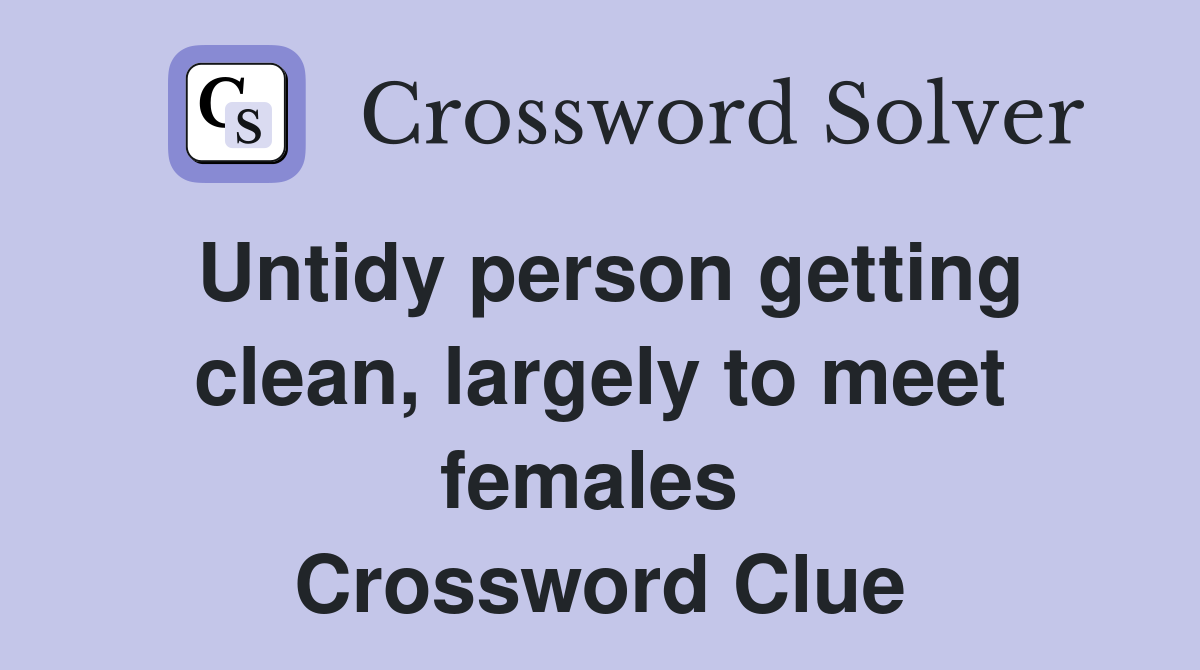 Untidy person getting clean, largely to meet females  Crossword Clue