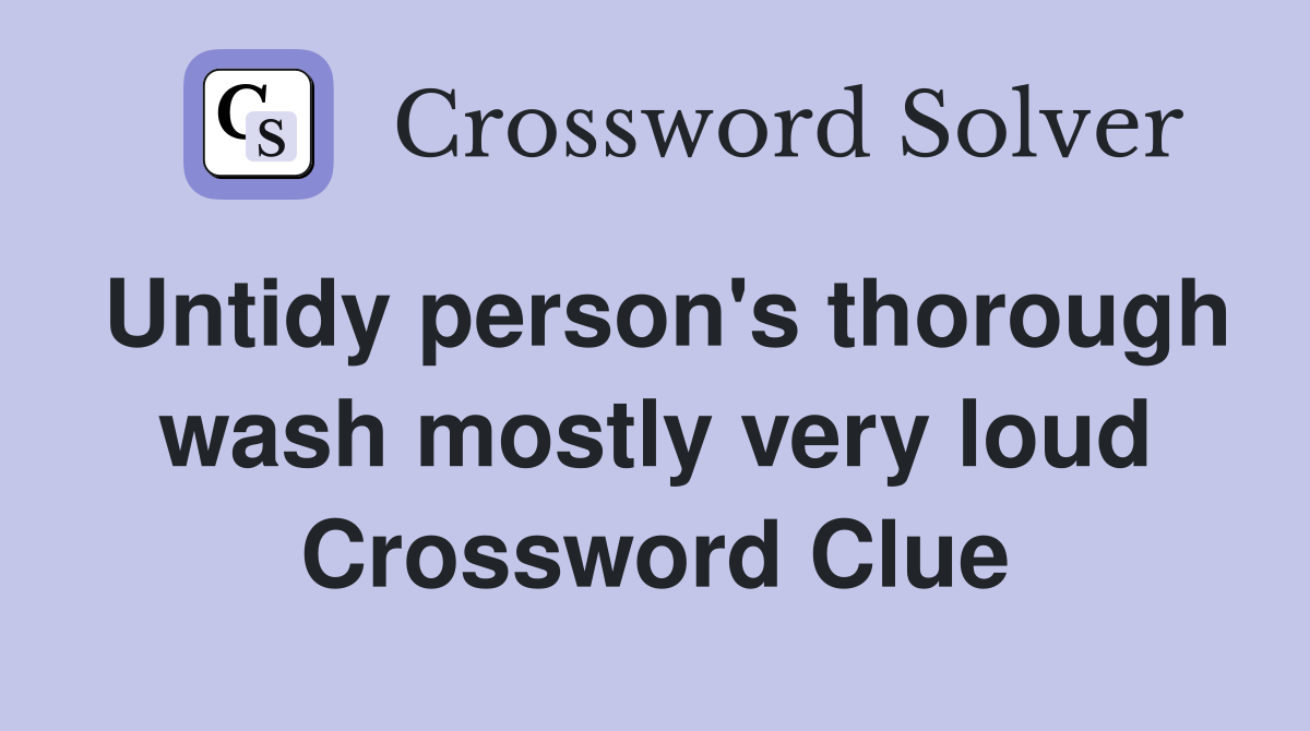 Untidy person's thorough wash mostly very loud Crossword Clue