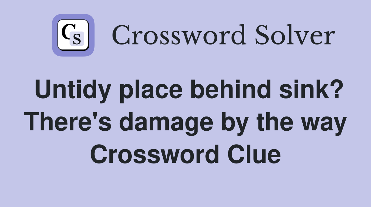 Untidy place behind sink? There's damage by the way Crossword Clue