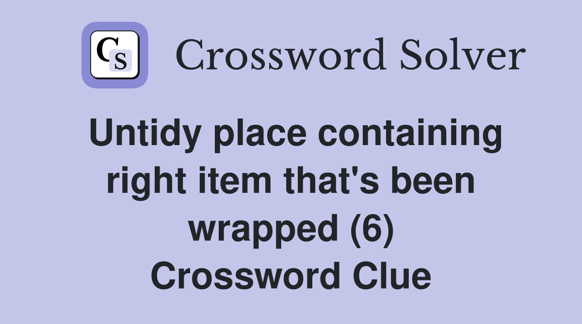Untidy place containing right item that's been wrapped (6) Crossword Clue