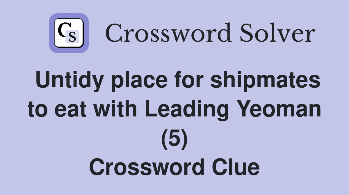 Untidy place for shipmates to eat with Leading Yeoman (5) Crossword Clue