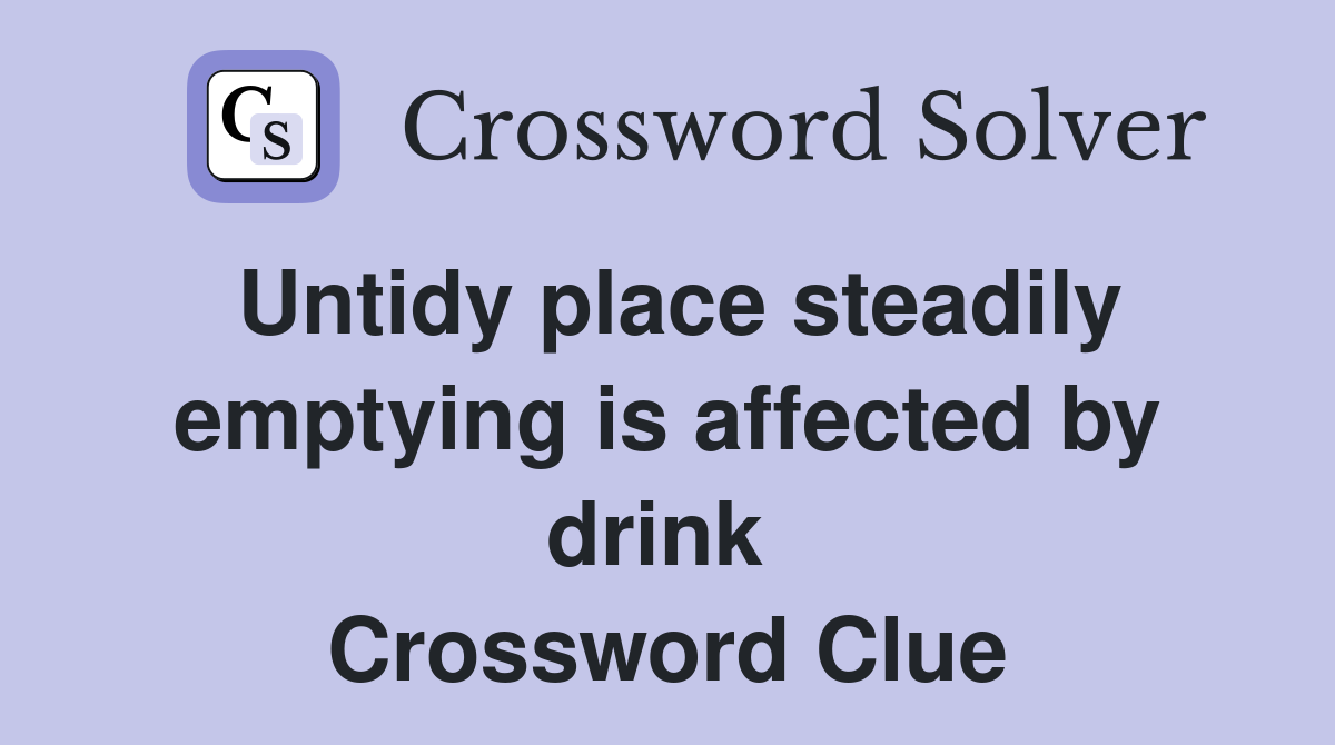 Untidy place steadily emptying is affected by drink  Crossword Clue