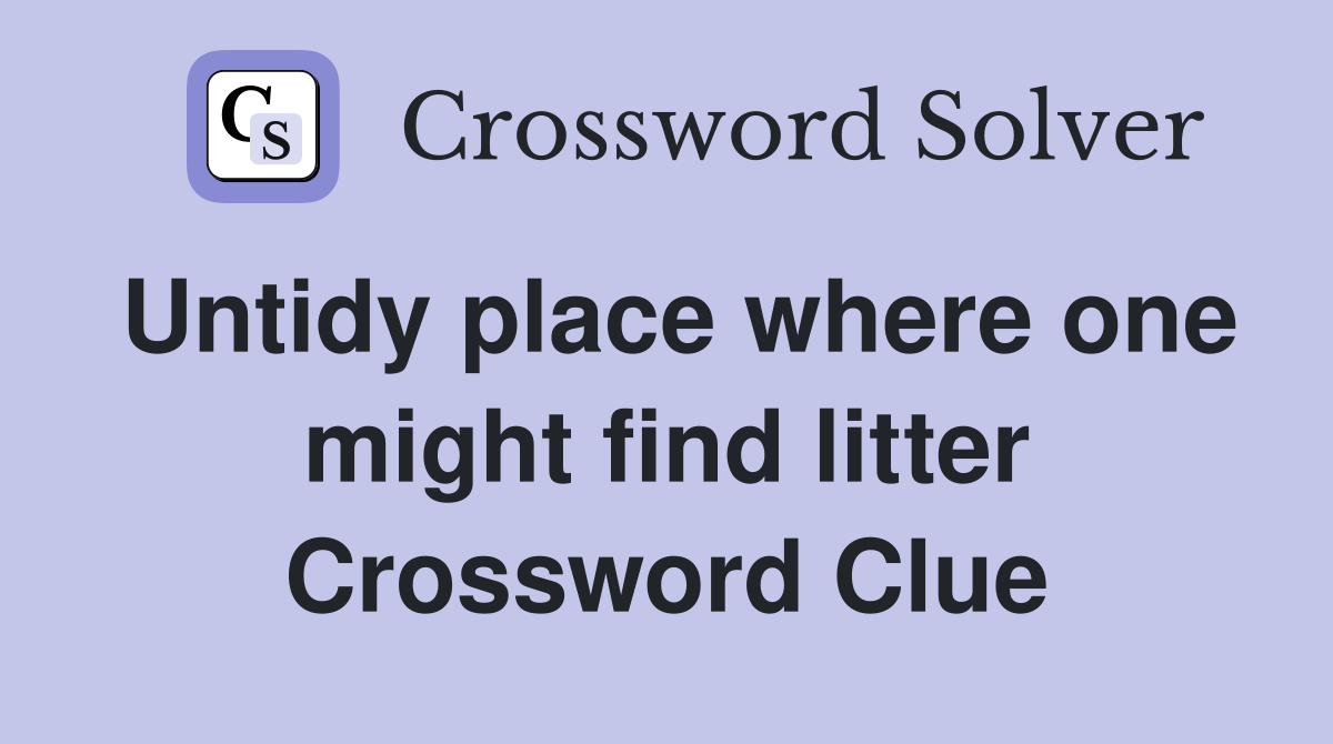 Untidy place where one might find litter Crossword Clue