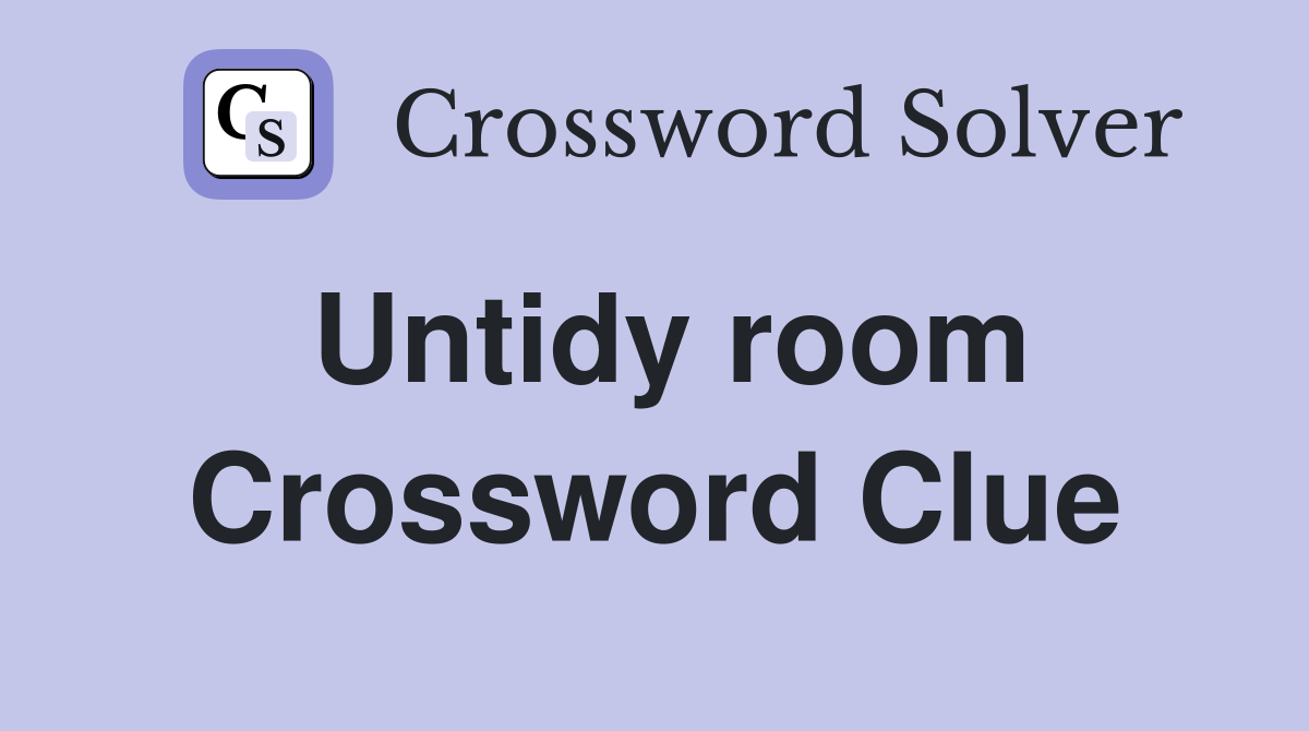 Untidy room Crossword Clue