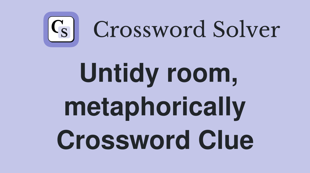 Untidy room, metaphorically Crossword Clue