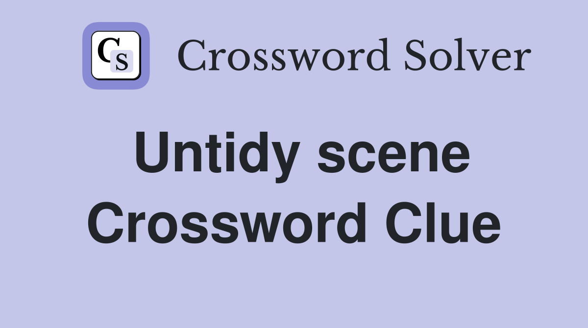 Untidy scene Crossword Clue