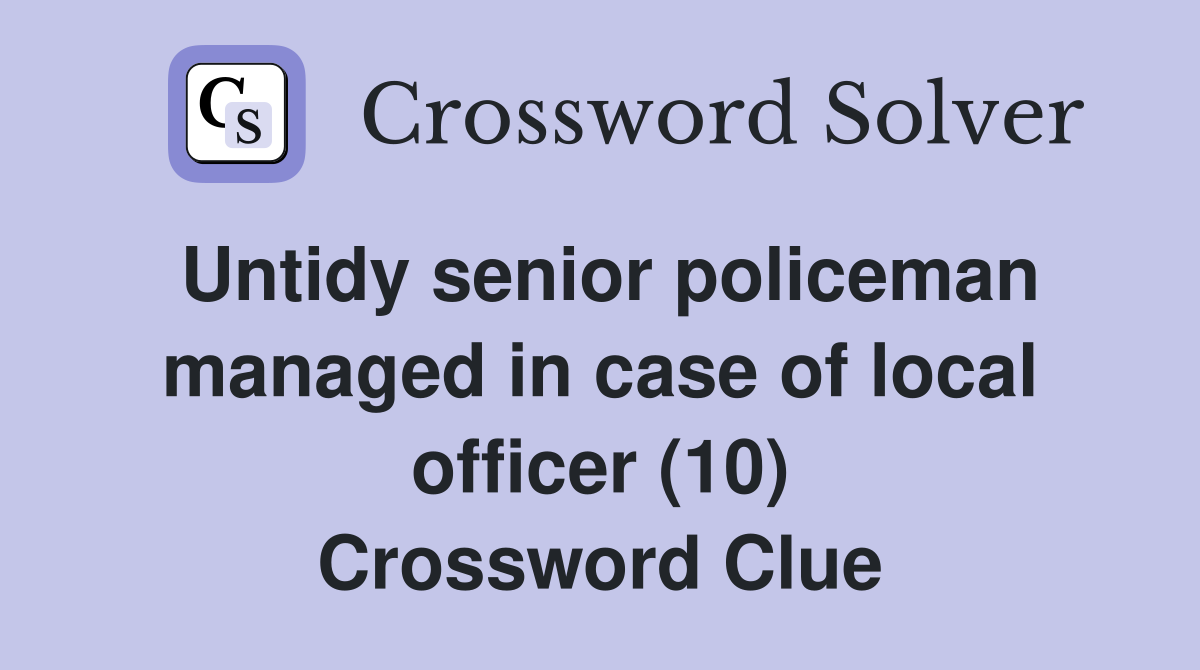Untidy senior policeman managed in case of local officer (10) Crossword Clue