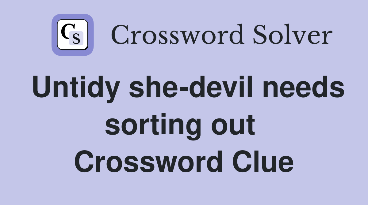 Untidy she-devil needs sorting out  Crossword Clue