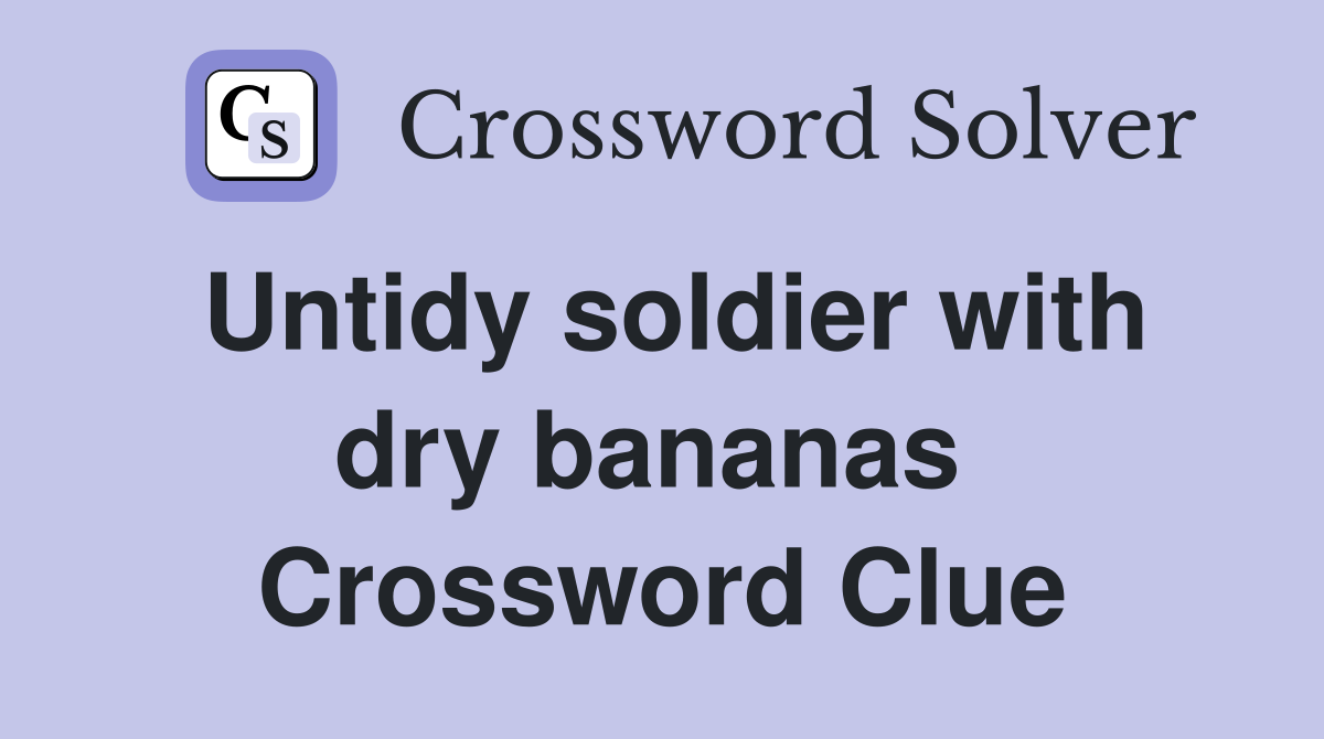 Untidy soldier with dry bananas  Crossword Clue