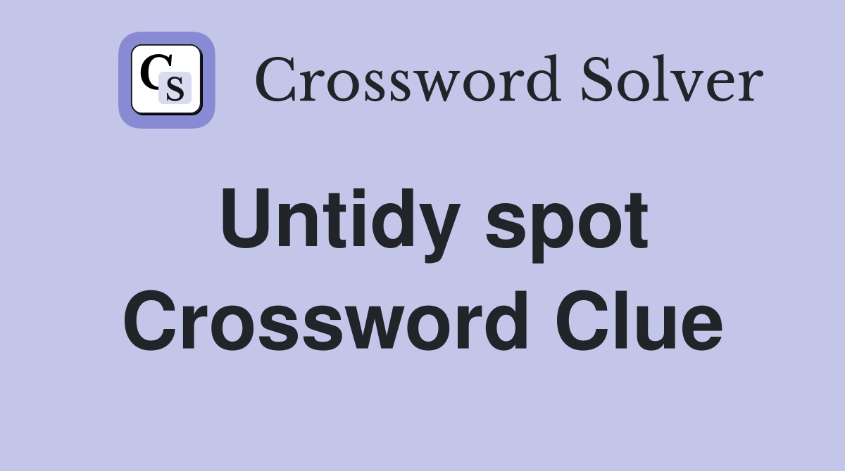 Untidy spot Crossword Clue