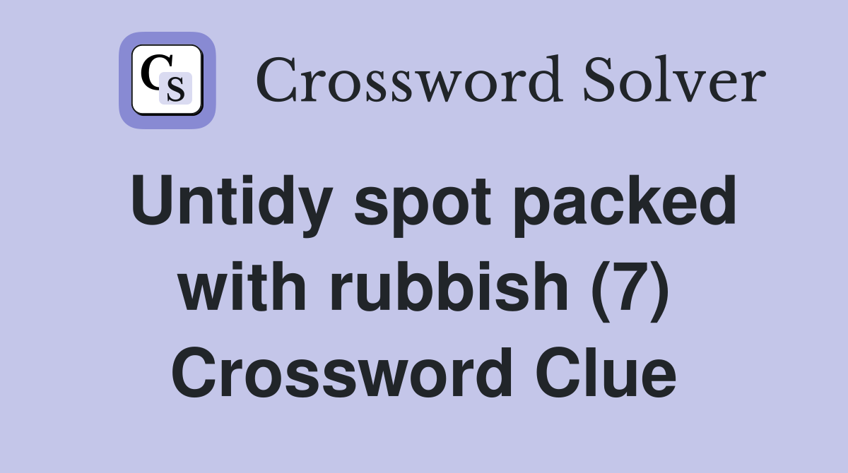 Untidy spot packed with rubbish (7) Crossword Clue