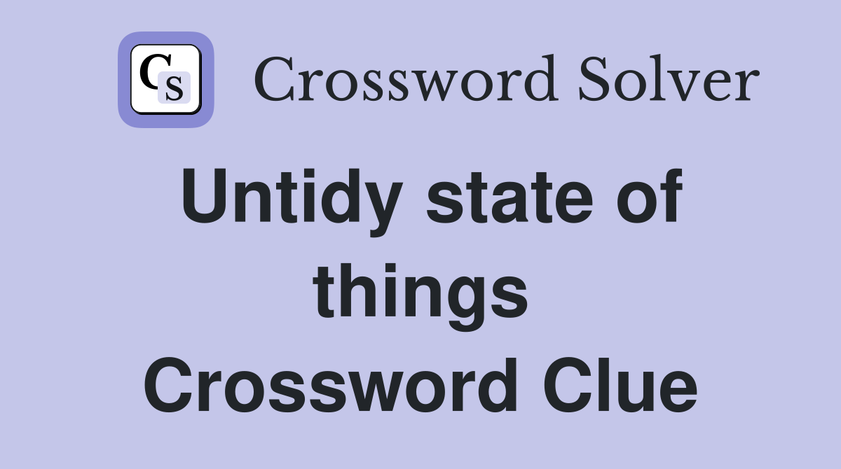 Untidy state of things Crossword Clue