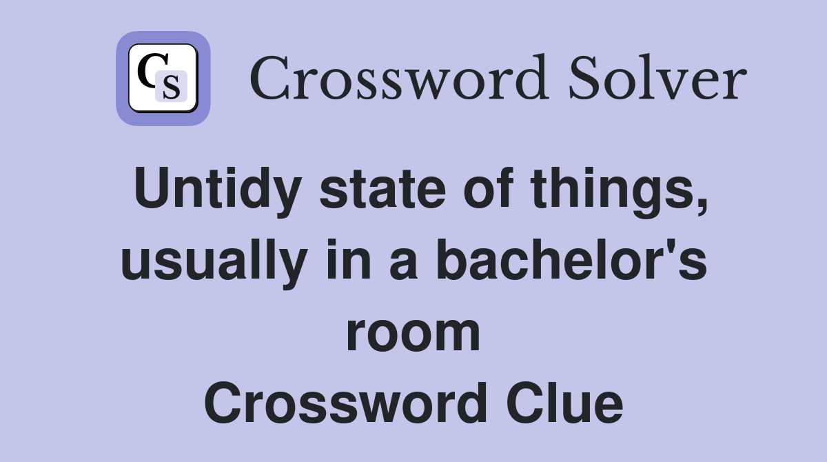 Untidy state of things, usually in a bachelor's room Crossword Clue