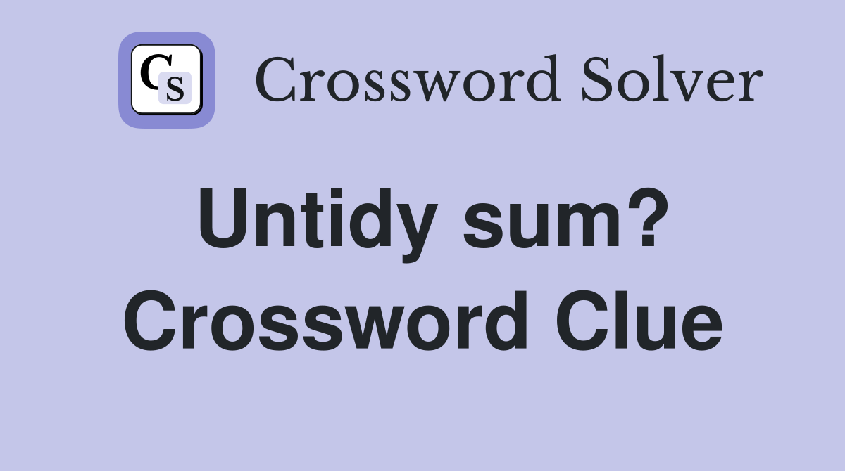 Untidy sum? Crossword Clue