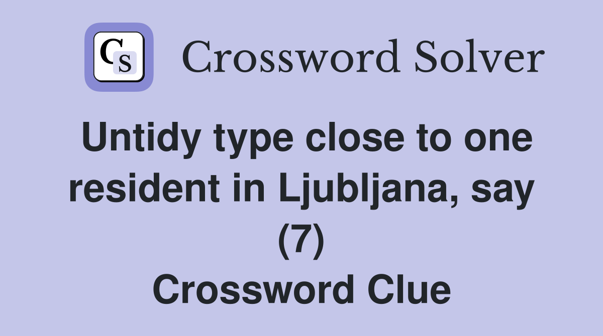 Untidy type close to one resident in Ljubljana, say (7) Crossword Clue