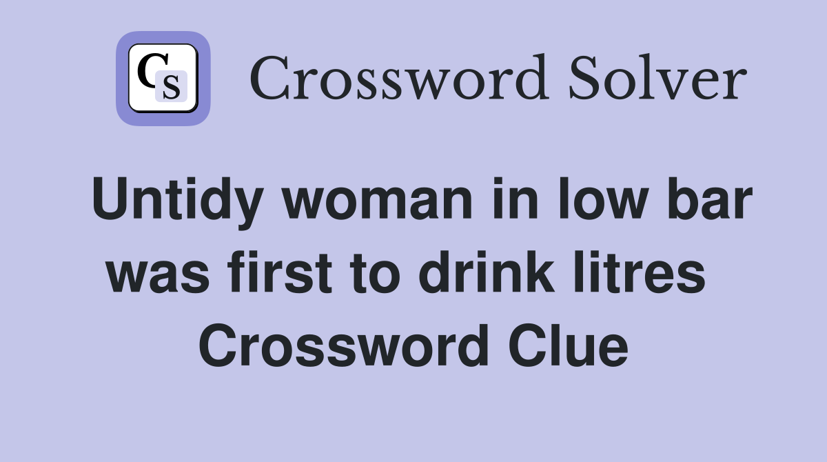 Untidy woman in low bar was first to drink litres  Crossword Clue