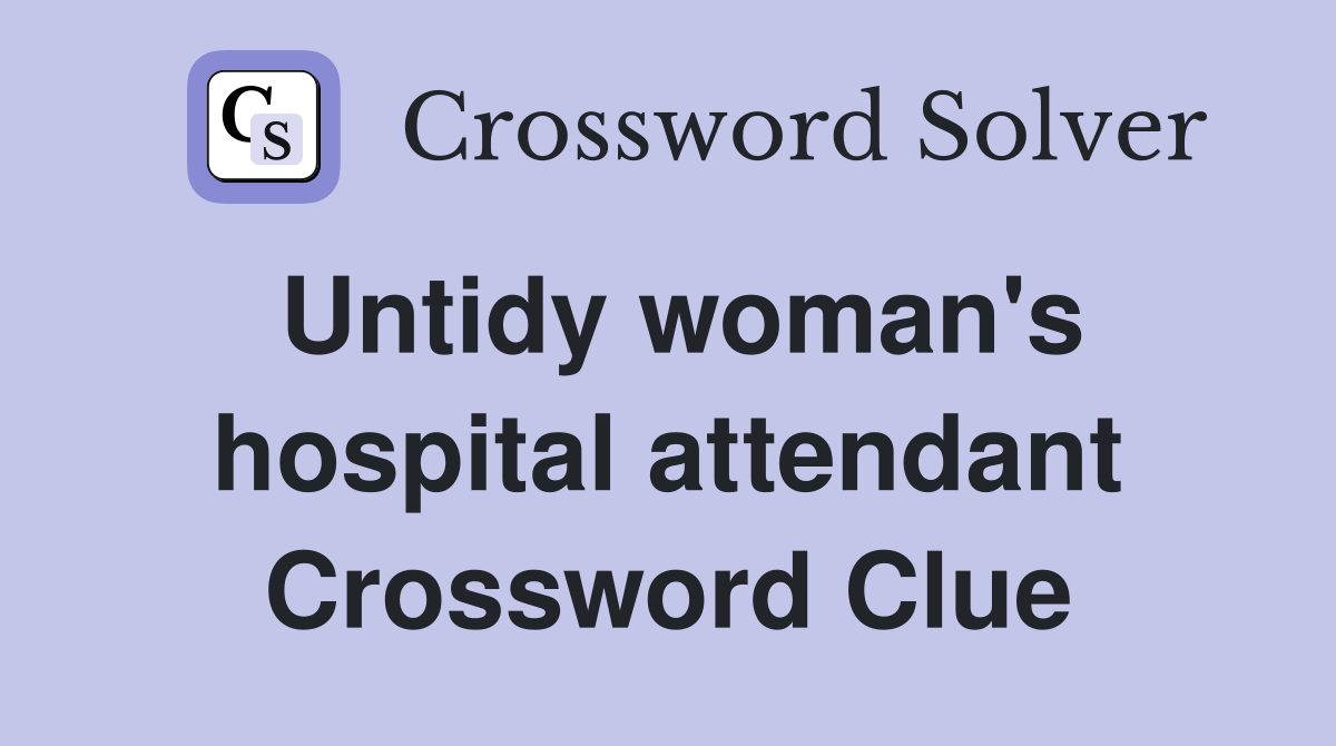 Untidy woman's hospital attendant Crossword Clue