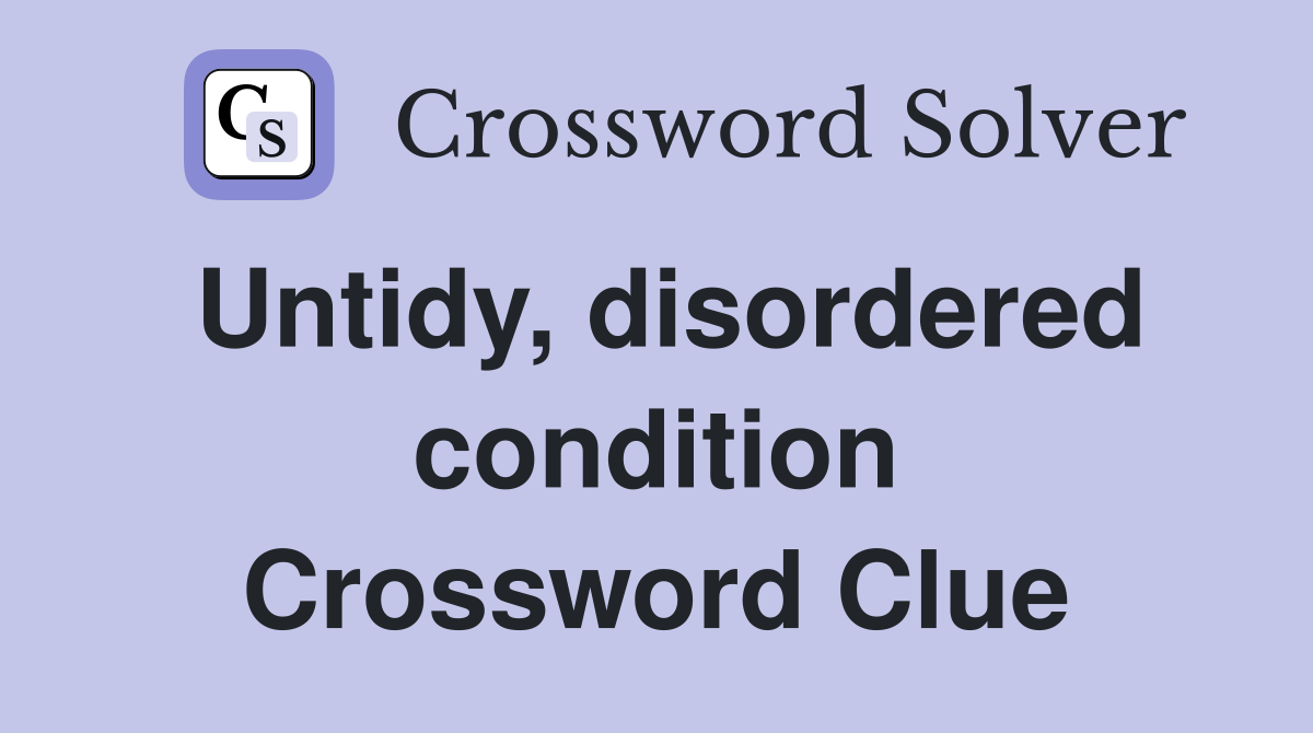 Untidy, disordered condition Crossword Clue