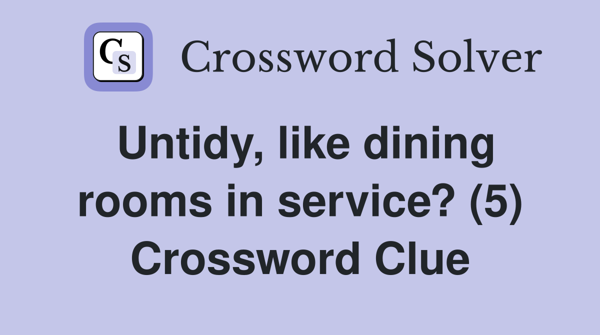 Untidy, like dining rooms in service? (5) Crossword Clue