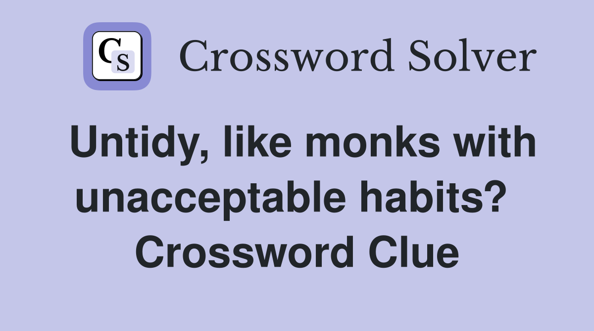 Untidy, like monks with unacceptable habits?  Crossword Clue