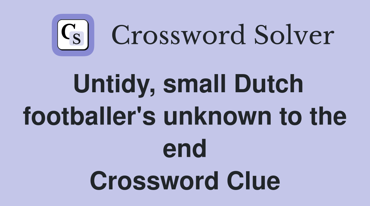 Untidy, small Dutch footballer's unknown to the end Crossword Clue