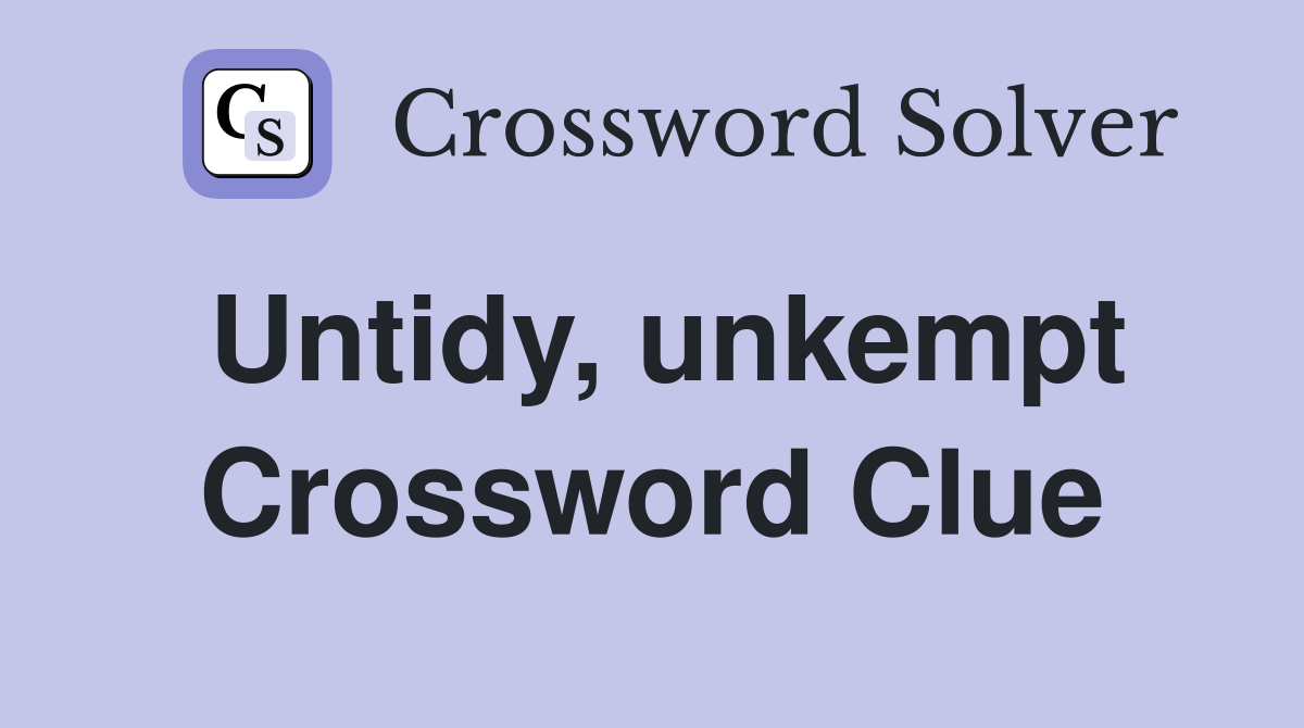 Untidy, unkempt Crossword Clue