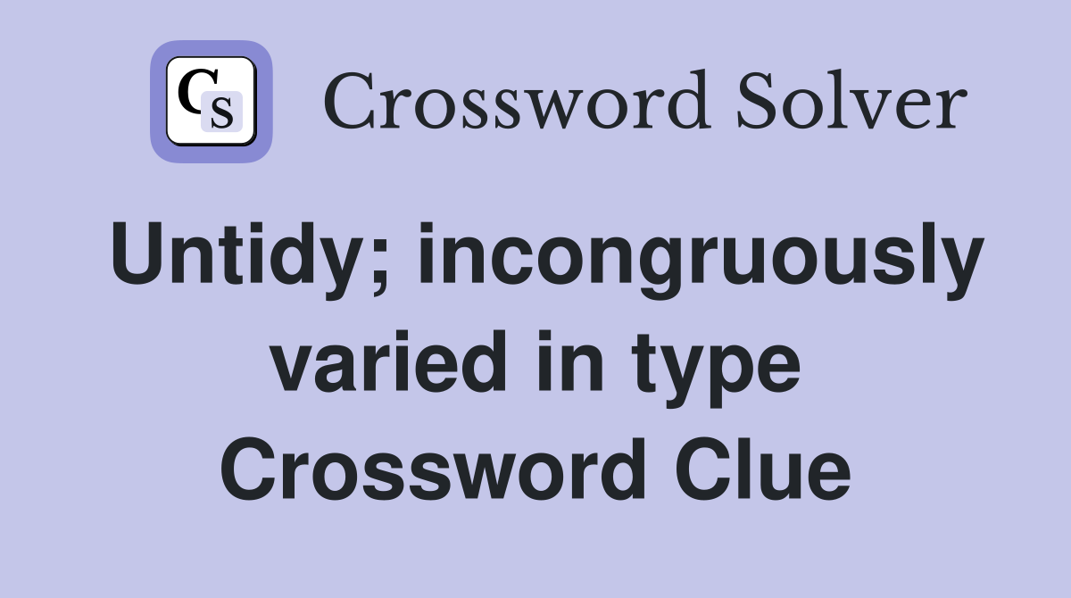 Untidy; incongruously varied in type Crossword Clue