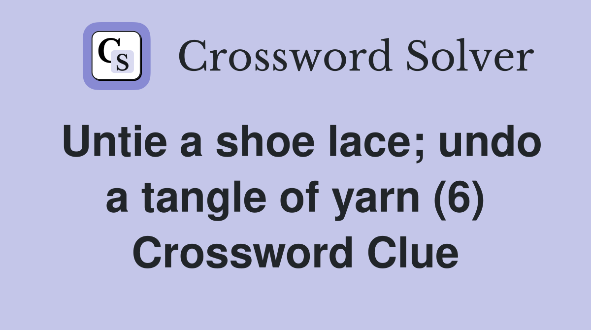 Untie a shoe lace; undo a tangle of yarn (6) Crossword Clue
