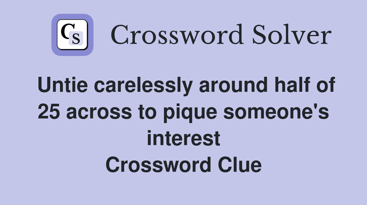Untie carelessly around half of 25 across to pique someone's interest Crossword Clue