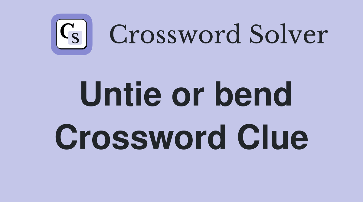 Untie or bend Crossword Clue