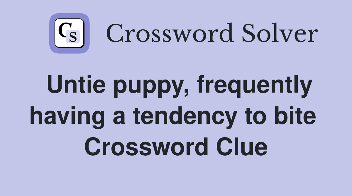 Untie puppy, frequently having a tendency to bite  Crossword Clue