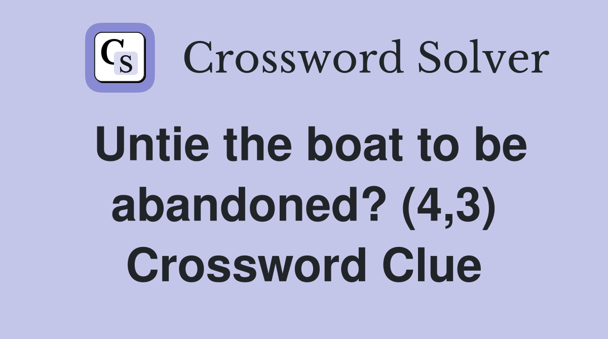 Untie the boat to be abandoned? (4,3) Crossword Clue