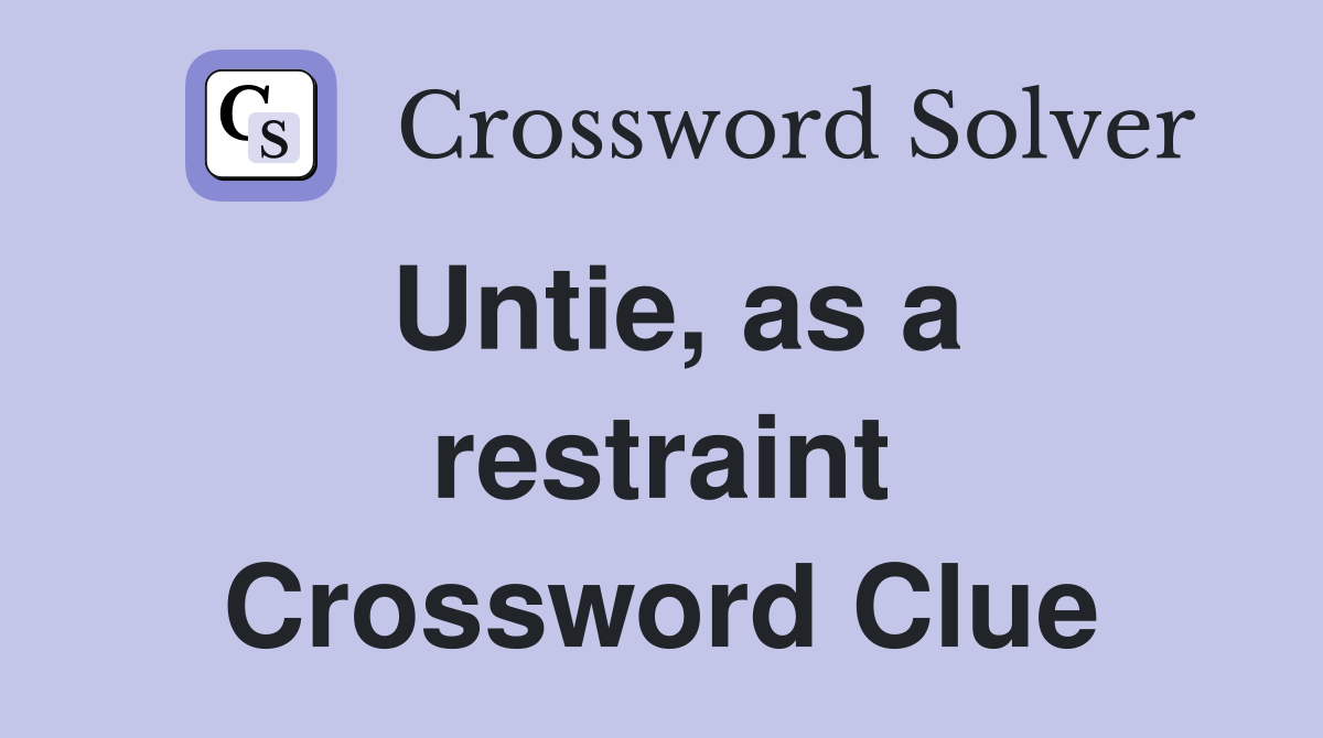 Untie, as a restraint Crossword Clue
