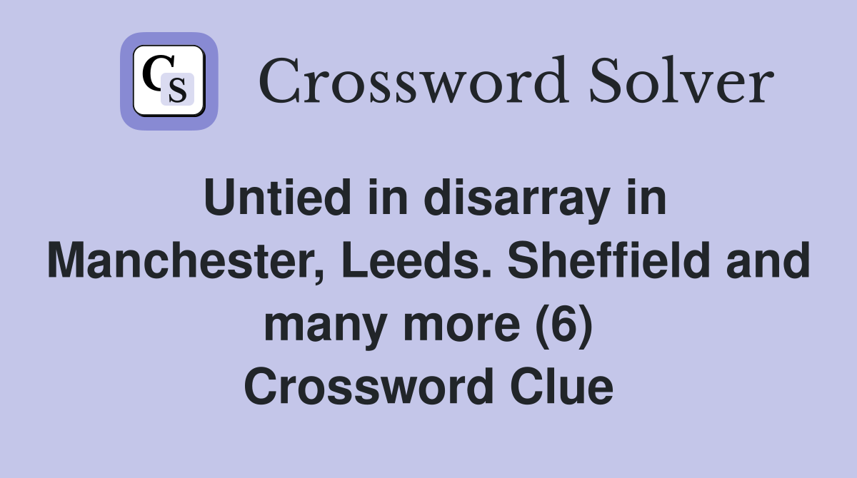 Untied in disarray in Manchester, Leeds. Sheffield and many more (6) Crossword Clue