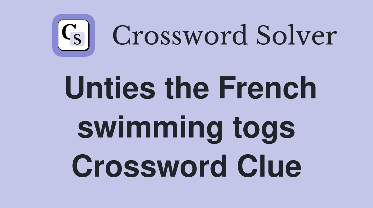 Unties the French swimming togs Crossword Clue
