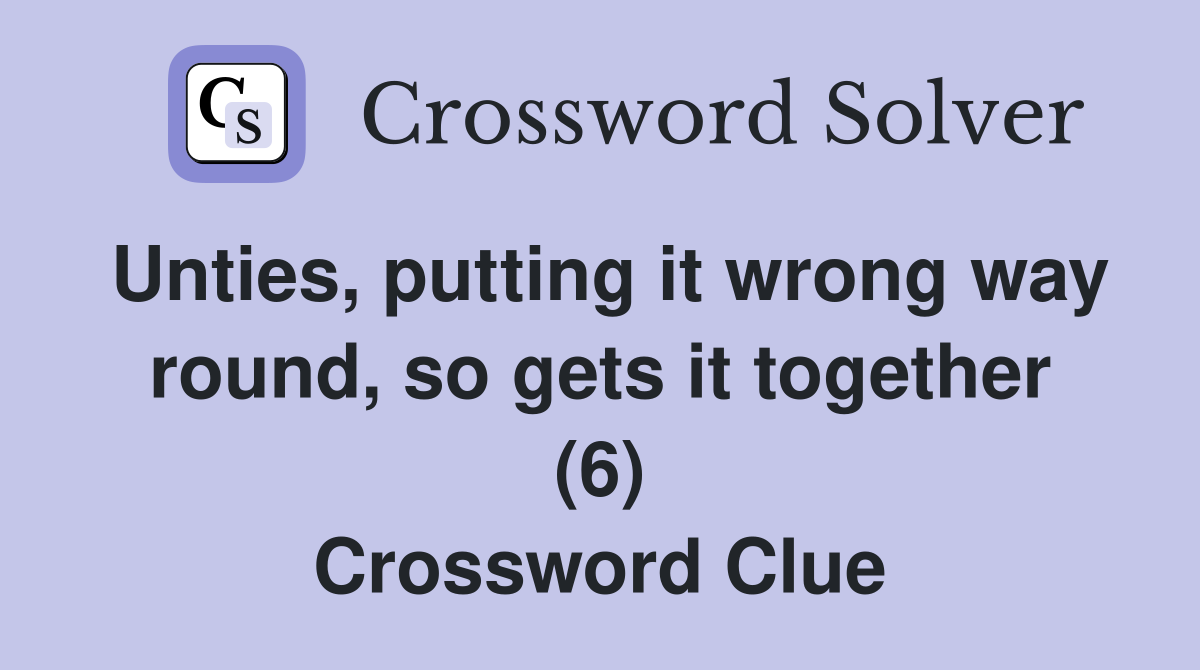 Unties, putting it wrong way round, so gets it together (6) Crossword Clue