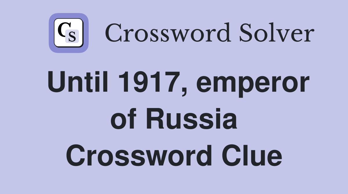 Until 1917, emperor of Russia Crossword Clue