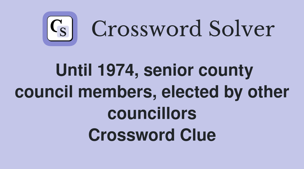 Until 1974, senior county council members, elected by other councillors Crossword Clue