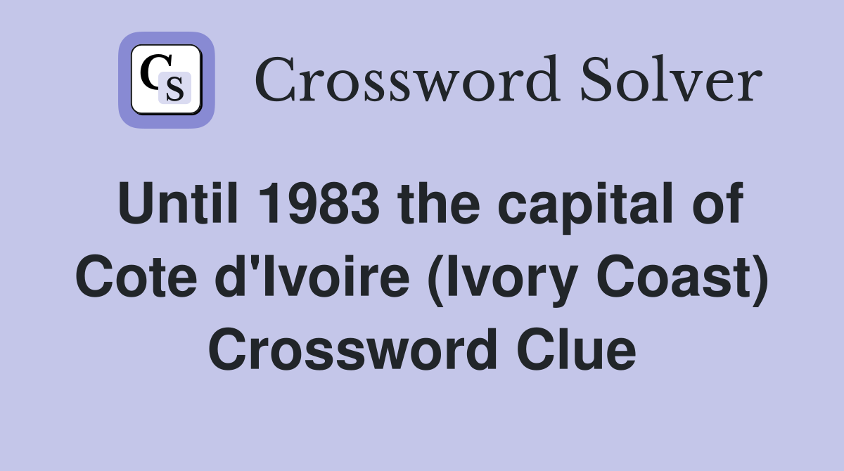 Until 1983 the capital of Cote d'Ivoire (Ivory Coast) Crossword Clue