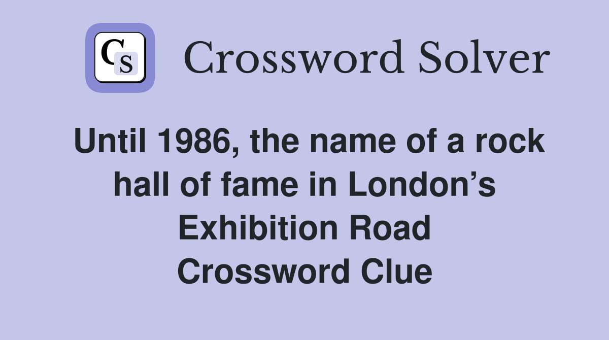 Until 1986, the name of a rock hall of fame in London’s Exhibition Road Crossword Clue
